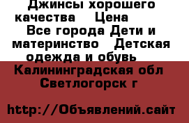 Джинсы хорошего качества. › Цена ­ 350 - Все города Дети и материнство » Детская одежда и обувь   . Калининградская обл.,Светлогорск г.